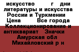 1.1) искусство : 1984 г - дни литературы и искусства России и Туркмении › Цена ­ 89 - Все города Коллекционирование и антиквариат » Значки   . Амурская обл.,Михайловский р-н